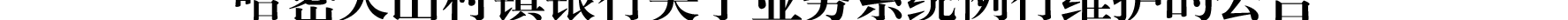 哈密天山村鎮(zhèn)銀行關于業(yè)務系統(tǒng)例行維護的公告_03.png